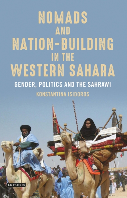 Nomads and Nation Building in the Western Sahara : Gender, Politics and the Sahrawi, Hardback Book