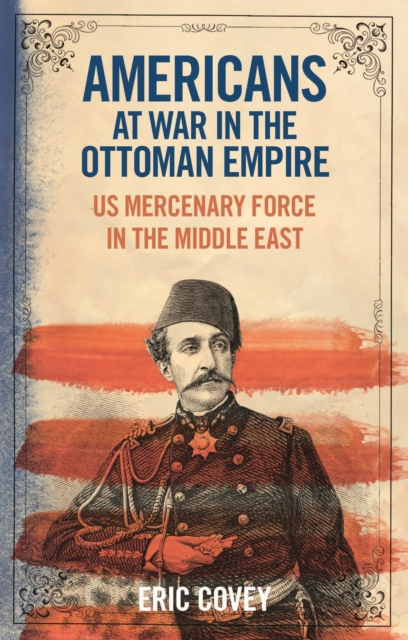 Americans at War in the Ottoman Empire : US Mercenary Force in the Middle East, Hardback Book