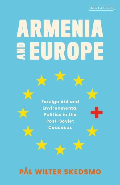 Armenia and Europe : Foreign Aid and Environmental Politics in the Post-Soviet Caucasus, Hardback Book