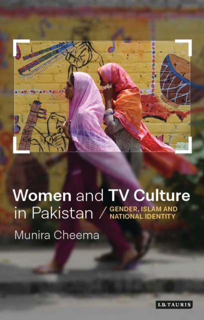 Women and TV Culture in Pakistan : Gender, Islam and National Identity, Hardback Book