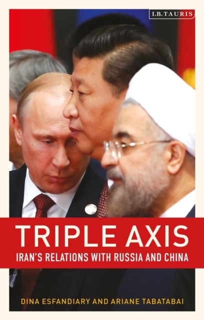 Triple-Axis : Iran's Relations with Russia and China, Hardback Book