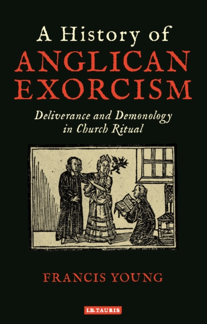 A History of Anglican Exorcism : Deliverance and Demonology in Church Ritual, Hardback Book