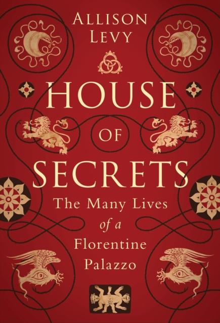 House of Secrets : The Many Lives of a Florentine Palazzo, Hardback Book