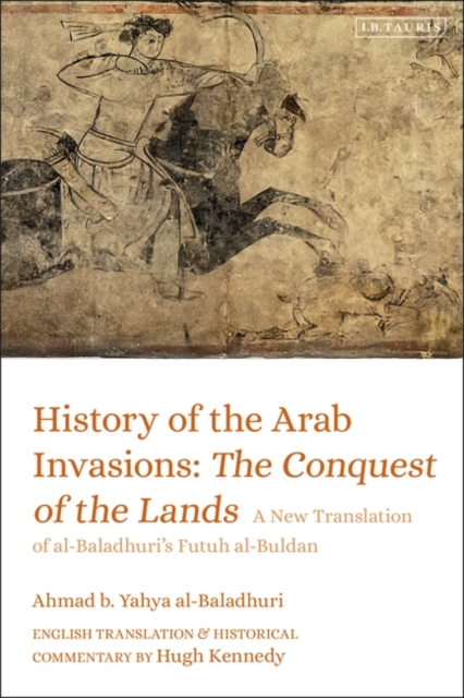 History of the Arab Invasions: The Conquest of the Lands : A New Translation of al-Baladhuri's Futuh al-Buldan, Hardback Book