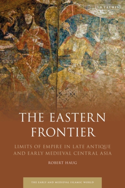 The Eastern Frontier : Limits of Empire in Late Antique and Early Medieval Central Asia, EPUB eBook