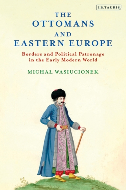 The Ottomans and Eastern Europe : Borders and Political Patronage in the Early Modern World, EPUB eBook