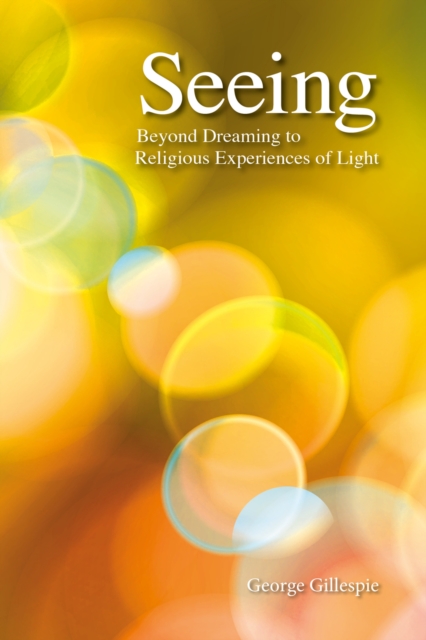 Seeing : Beyond Dreaming to Religious Experiences of Light, PDF eBook