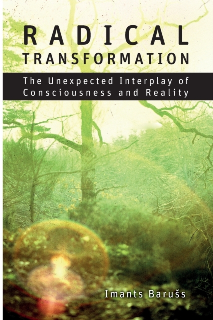 Radical Transformation : The Unexpected Interplay of Consciousness and Reality, Paperback / softback Book