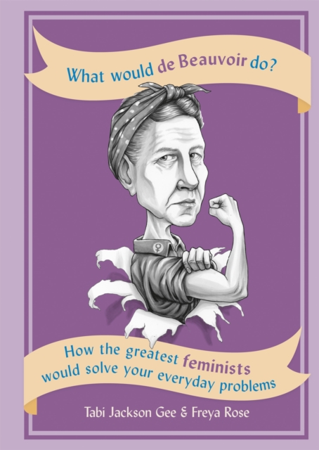 What Would de Beauvoir Do : How the greatest feminists would solve your everyday problems, Paperback / softback Book