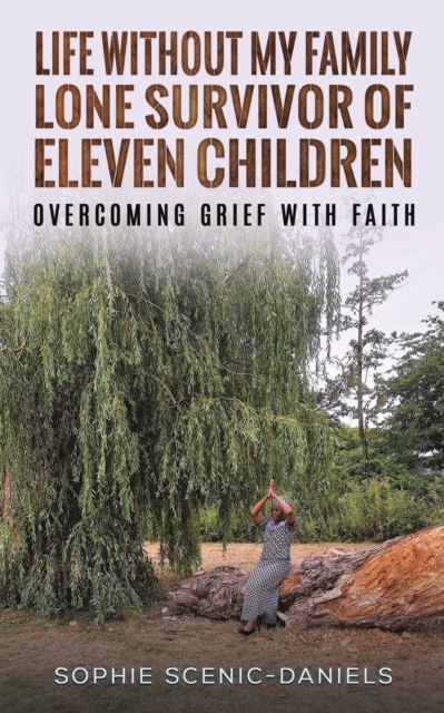 Life Without My Family - Lone Survivor of Eleven Children : Overcoming Grief with Faith, Paperback / softback Book