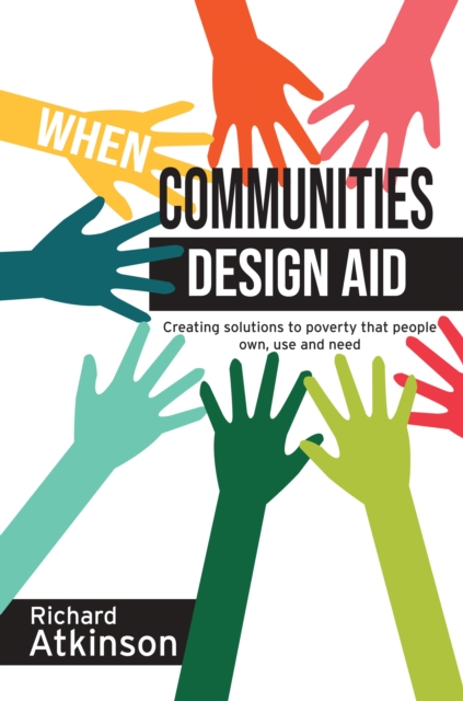 When Communities Design Aid : Creating solutions to poverty that people own, use and need, Hardback Book