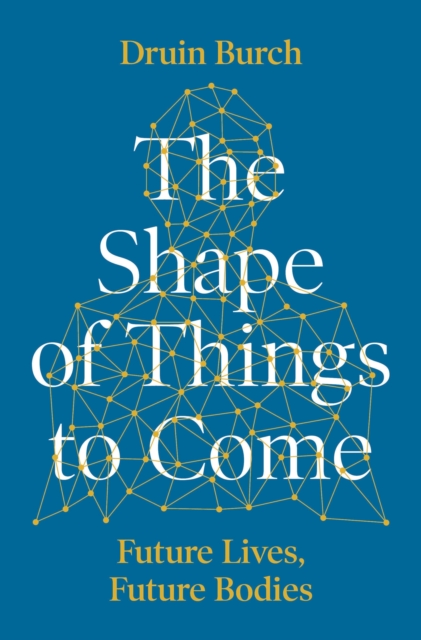 The Shape of Things to Come : Exploring the Future of the Human Body, Hardback Book