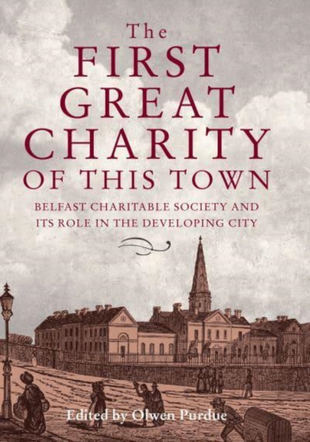 The First Great Charity of This Town : Belfast Charitable Society and its Role in the Developing City, Hardback Book