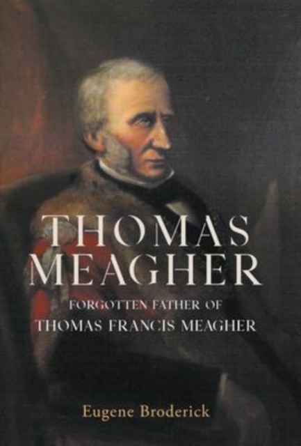Thomas Meagher : Forgotten Father of Thomas Francis Meagher, Hardback Book