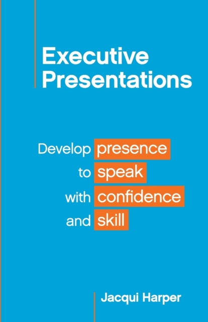 Executive Presentations : Develop presence to speak with confidence and skill, Paperback / softback Book