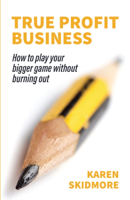 True Profit Business : How to play your bigger game without burning out, Paperback / softback Book