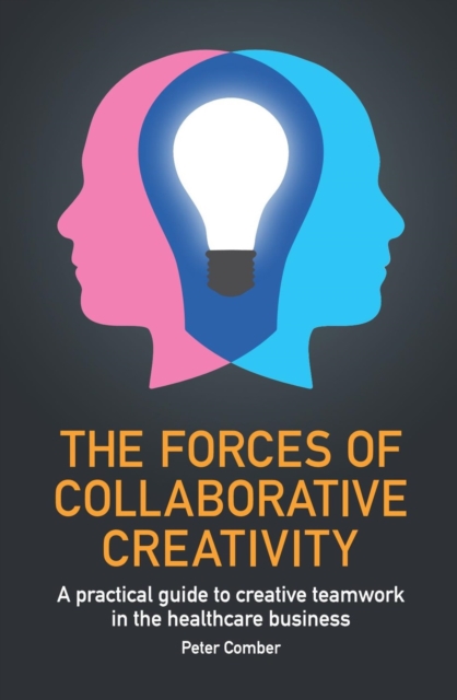The Forces of Collaborative Creativity : A practical guide to creative teamwork in the healthcare business, EPUB eBook