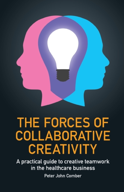 The Forces of Collaborative Creativity : A practical guide to creative teamwork in the healthcare business, Paperback / softback Book