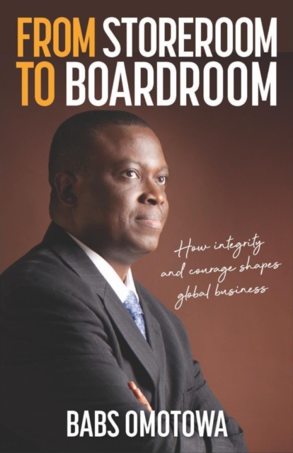 From Storeroom to Boardroom : How integrity and courage shapes global business, Paperback / softback Book