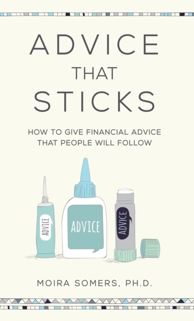 Advice That Sticks : How to give financial advice that people will follow, Hardback Book