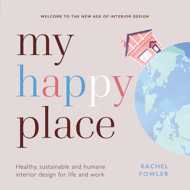 My Happy Place : Healthy, sustainable and humane interior design for life and work, Hardback Book