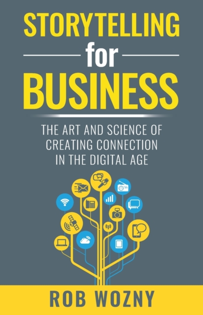Storytelling for Business : The art and science of creating connection in the digital age, Paperback / softback Book
