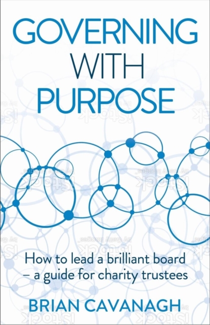 Governing with Purpose : How to lead a brilliant board - a guide for charity trustees, Paperback / softback Book