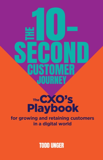 The 10-Second Customer Journey : The CXO’s playbook for growing and retaining customers in a digital world, Paperback / softback Book