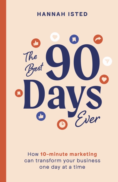 The Best 90 Days Ever : How 10-minute marketing can transform your business one day at a time, Paperback / softback Book