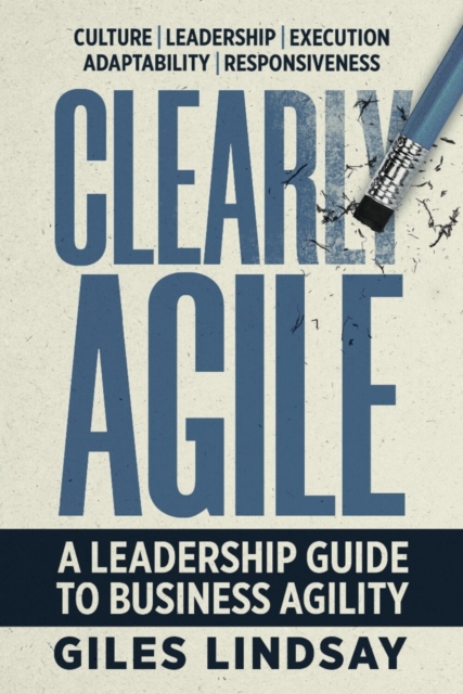 Clearly Agile : A leadership guide to business agility, Hardback Book