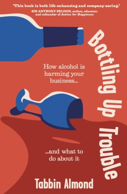 Bottling Up Trouble : How alcohol is holding your business back (and what to do about it), Hardback Book