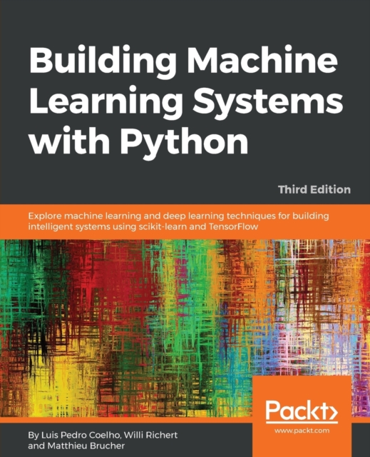 Building Machine Learning Systems with Python : Explore machine learning and deep learning techniques for building intelligent systems using scikit-learn and TensorFlow, 3rd Edition, Paperback / softback Book