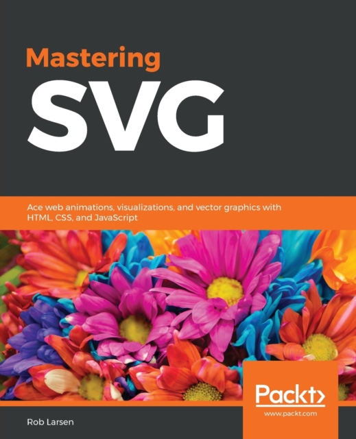 Mastering SVG : Ace web animations, visualizations, and vector graphics with HTML, CSS, and JavaScript, Paperback / softback Book