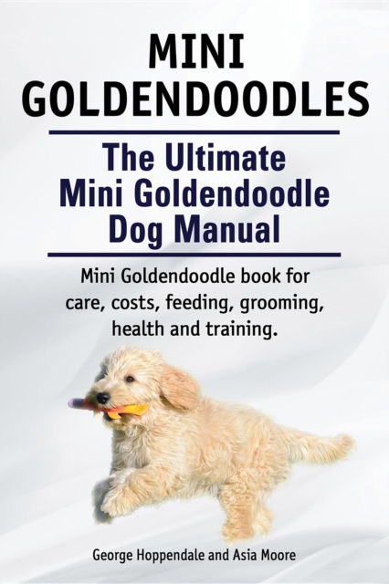 Mini Goldendoodles.  The Ultimate Mini Goldendoodle Dog Manual. Miniature Goldendoodle book for care, costs, feeding, grooming, health and training., EPUB eBook