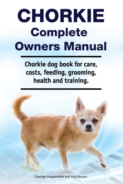 Chorkie Complete Owners Manual. Chorkie dog book for care, costs, feeding, grooming, health and training., Paperback / softback Book