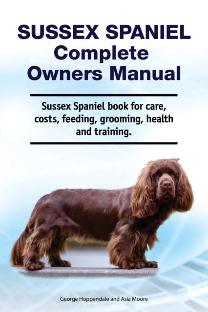 Sussex Spaniel Complete Owners Manual. Sussex Spaniel book for care, costs, feeding, grooming, health and training., Paperback / softback Book