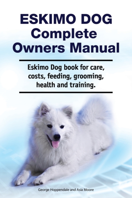 Eskimo Dog Complete Owners Manual. Eskimo Dog book for care, costs, feeding, grooming, health and training., Paperback / softback Book
