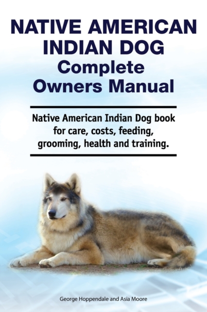 Native American Indian Dog Complete Owners Manual. Native American Indian Dog book for care, costs, feeding, grooming, health and training., Paperback / softback Book