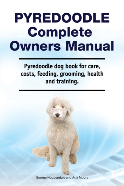 Pyredoodle Complete Owners Manual. Pyredoodle dog book for care, costs, feeding, grooming, health and training., Paperback / softback Book