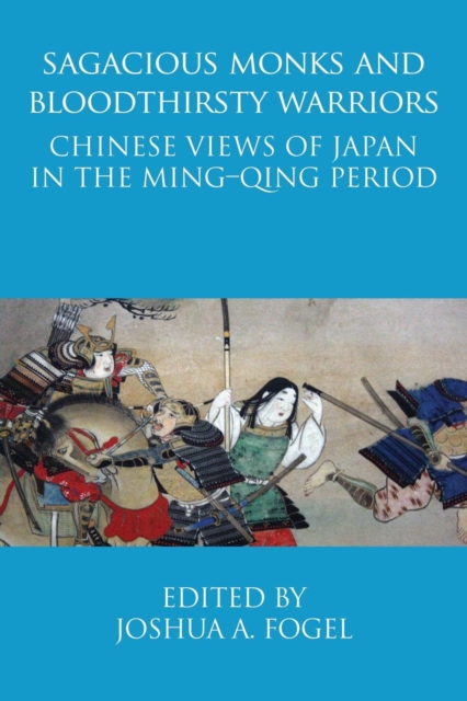 Sagacious Monks and Bloodthirsty Warriors : Chinese Views of Japan in the Ming-Qing Period, Paperback / softback Book