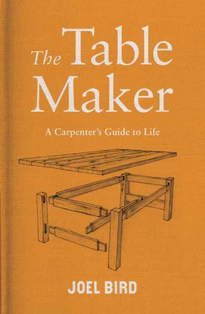 The Table Maker : A Carpenter's Guide to Life, Hardback Book