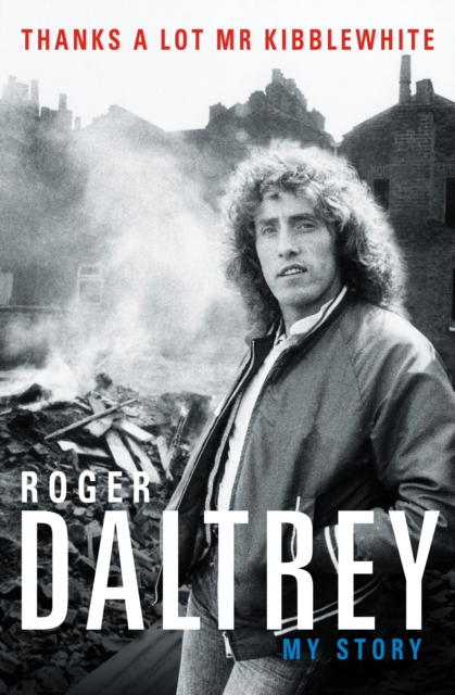 Roger Daltrey: Thanks a lot Mr Kibblewhite, The Sunday Times Bestseller : My Story, Hardback Book