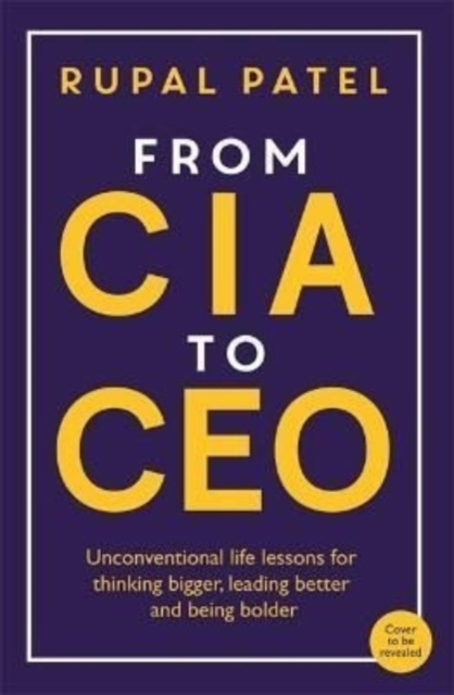 From CIA to CEO : Unconventional Life Lessons for Thinking Bigger, Leading Better and Being Bolder, Paperback / softback Book