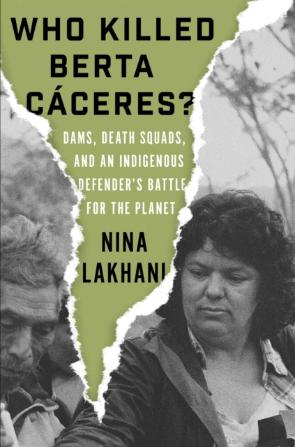 Who Killed Berta Caceres? : Dams, Death Squads, and an Indigenous Defender’s Battle for the Planet, Hardback Book