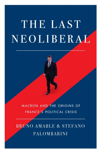 The Last Neoliberal : Macron and the Origins of France's Political Crisis, EPUB eBook