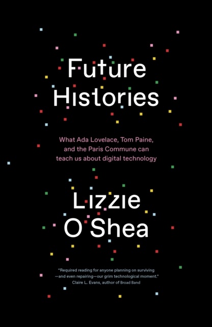 Future Histories : What Ada Lovelace, Tom Paine, and the Paris Commune Can Teach Us About Digital Technology, EPUB eBook