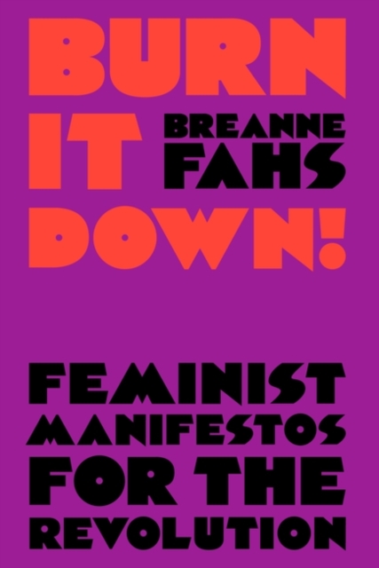 Burn It Down! : Feminist Manifestos for the Revolution, Paperback / softback Book