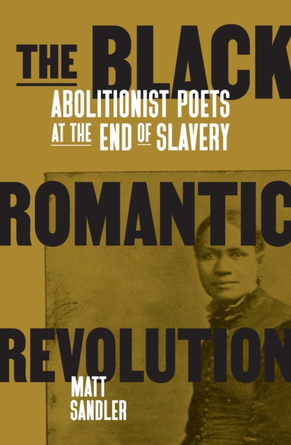 The Black Romantic Revolution : Abolitionist Poets at the End of Slavery, Paperback / softback Book