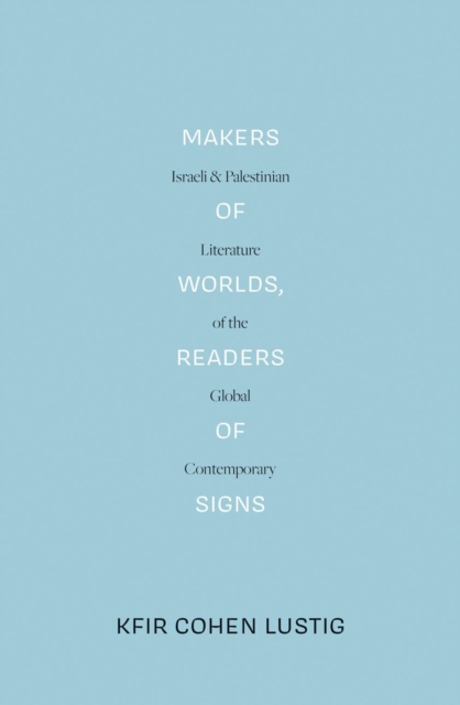 Makers of Worlds, Readers of Signs : Israeli and Palestinian Literature of the Global Contemporary, Paperback / softback Book