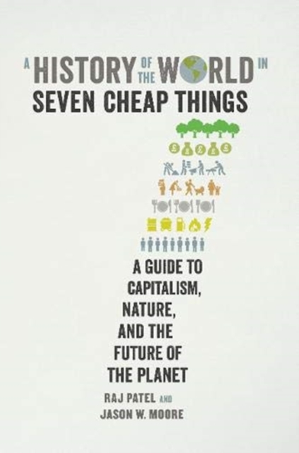 A History of the World in Seven Cheap Things : A Guide to Capitalism, Nature, and the Future of the Planet, Paperback / softback Book